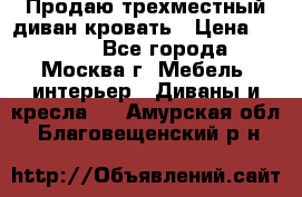 Продаю трехместный диван-кровать › Цена ­ 6 000 - Все города, Москва г. Мебель, интерьер » Диваны и кресла   . Амурская обл.,Благовещенский р-н